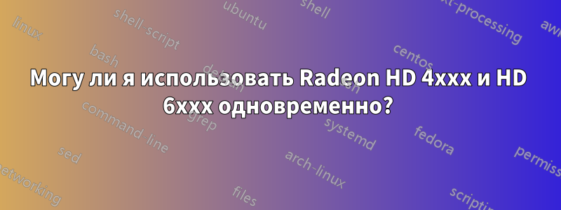 Могу ли я использовать Radeon HD 4xxx и HD 6xxx одновременно?