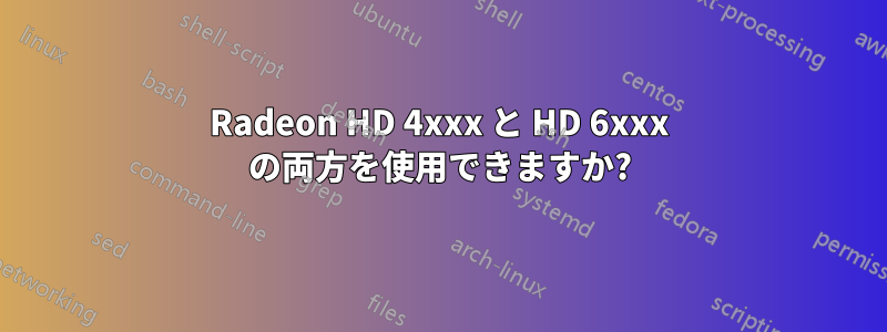 Radeon HD 4xxx と HD 6xxx の両方を使用できますか?