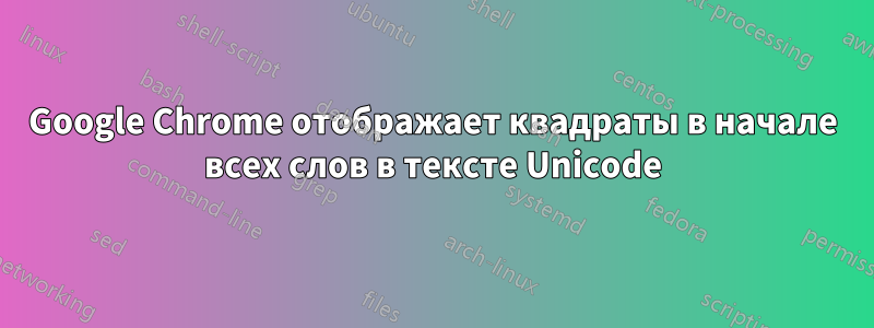 Google Chrome отображает квадраты в начале всех слов в тексте Unicode