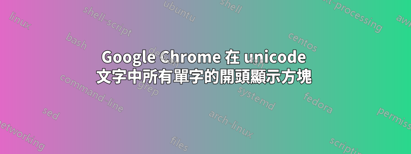 Google Chrome 在 unicode 文字中所有單字的開頭顯示方塊