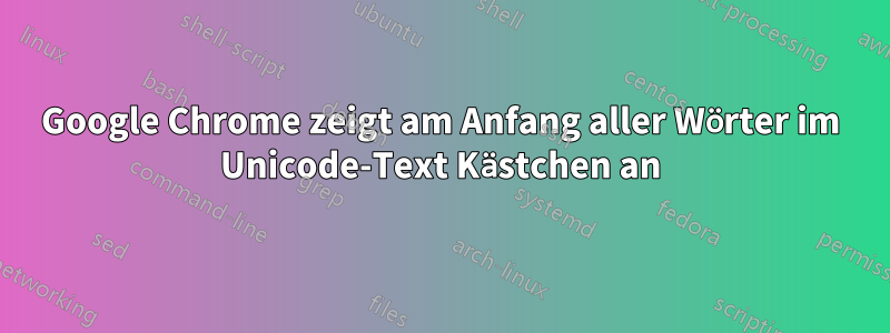 Google Chrome zeigt am Anfang aller Wörter im Unicode-Text Kästchen an