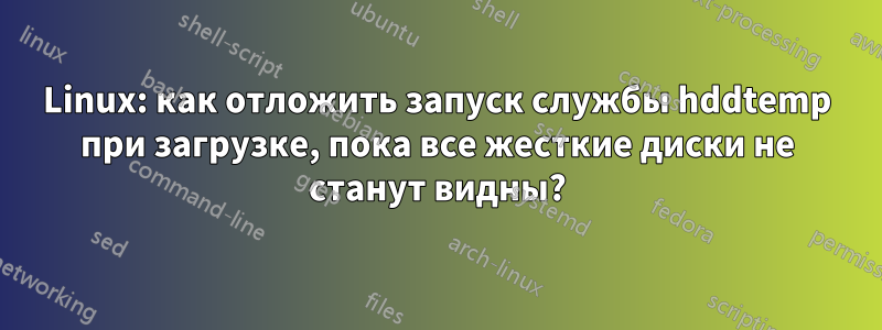 Linux: как отложить запуск службы hddtemp при загрузке, пока все жесткие диски не станут видны?