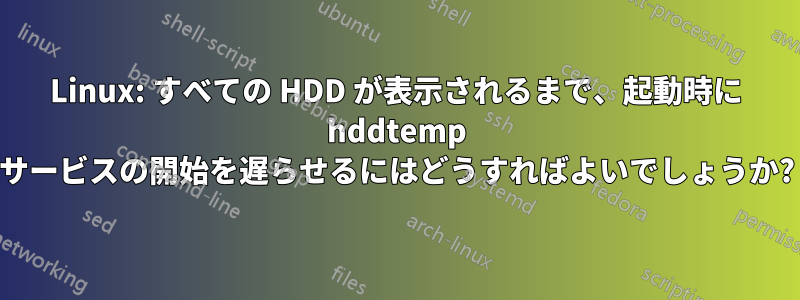 Linux: すべての HDD が表示されるまで、起動時に hddtemp サービスの開始を遅らせるにはどうすればよいでしょうか?