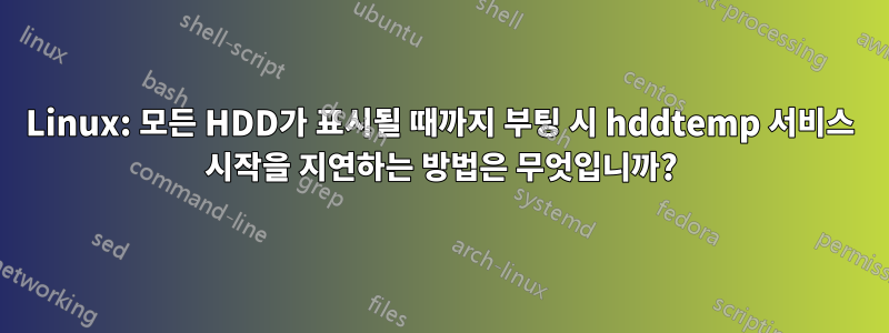 Linux: 모든 HDD가 표시될 때까지 부팅 시 hddtemp 서비스 시작을 지연하는 방법은 무엇입니까?