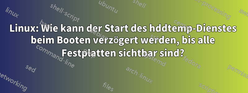 Linux: Wie kann der Start des hddtemp-Dienstes beim Booten verzögert werden, bis alle Festplatten sichtbar sind?