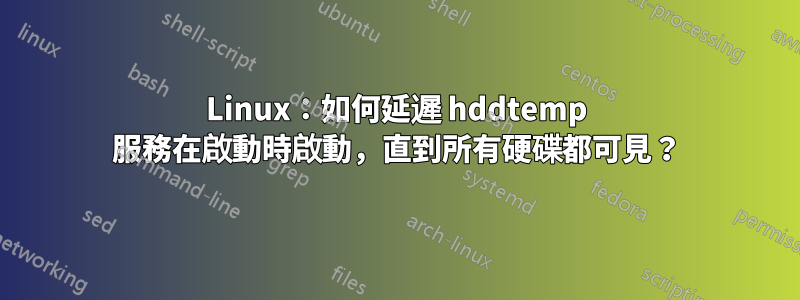 Linux：如何延遲 hddtemp 服務在啟動時啟動，直到所有硬碟都可見？