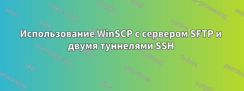 Использование WinSCP с сервером SFTP и двумя туннелями SSH