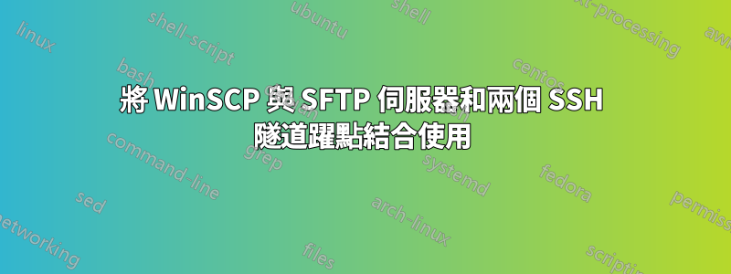 將 WinSCP 與 SFTP 伺服器和兩個 SSH 隧道躍點結合使用