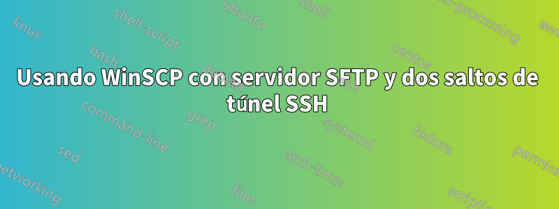 Usando WinSCP con servidor SFTP y dos saltos de túnel SSH