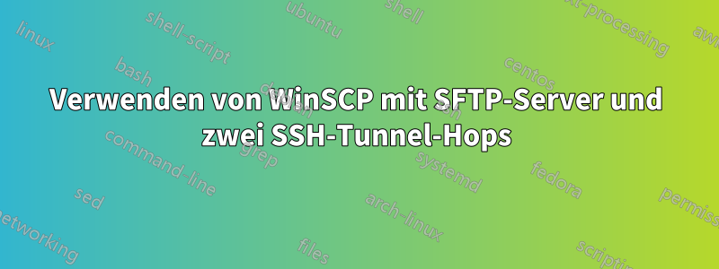 Verwenden von WinSCP mit SFTP-Server und zwei SSH-Tunnel-Hops