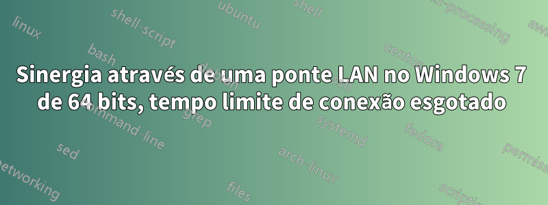 Sinergia através de uma ponte LAN no Windows 7 de 64 bits, tempo limite de conexão esgotado