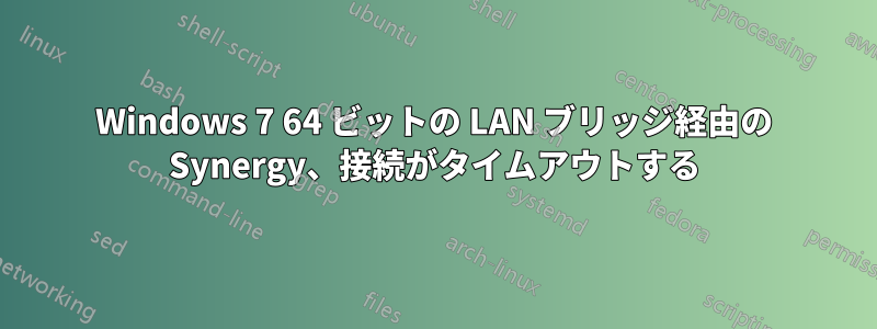 Windows 7 64 ビットの LAN ブリッジ経由の Synergy、接続がタイムアウトする