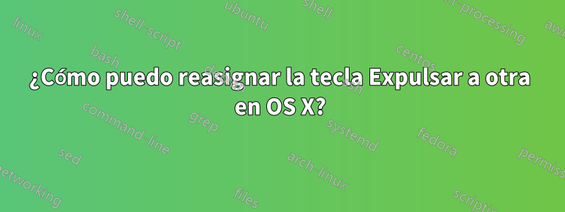 ¿Cómo puedo reasignar la tecla Expulsar a otra en OS X?