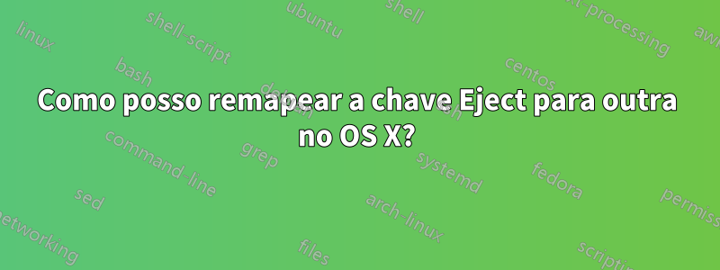 Como posso remapear a chave Eject para outra no OS X?