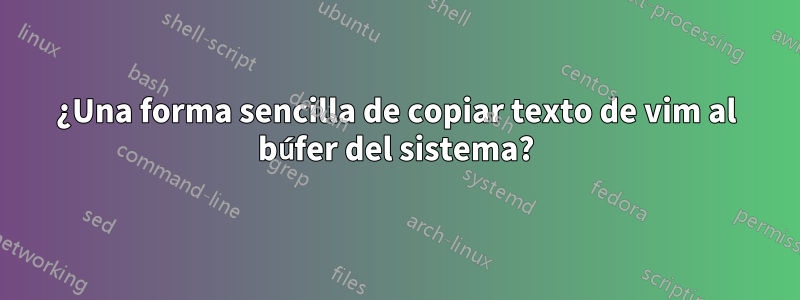 ¿Una forma sencilla de copiar texto de vim al búfer del sistema?