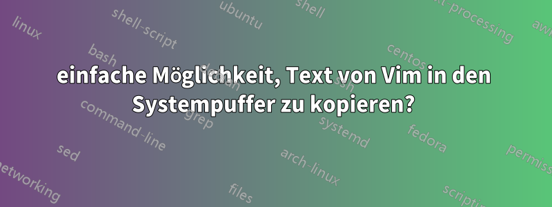 einfache Möglichkeit, Text von Vim in den Systempuffer zu kopieren?