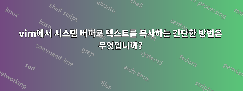 vim에서 시스템 버퍼로 텍스트를 복사하는 간단한 방법은 무엇입니까?