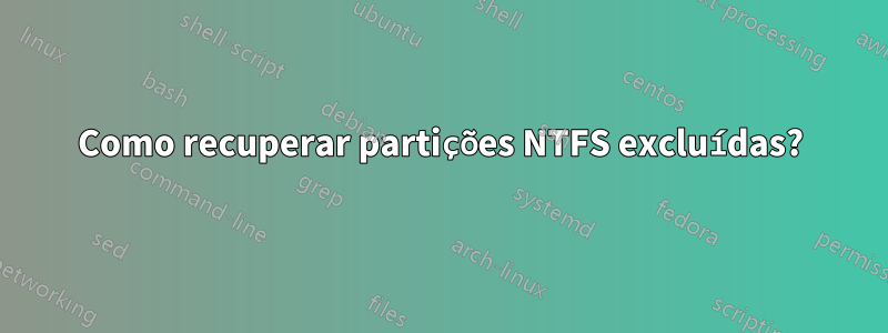 Como recuperar partições NTFS excluídas?