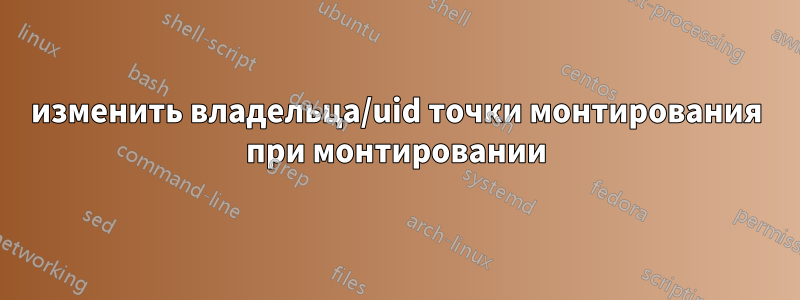 изменить владельца/uid точки монтирования при монтировании