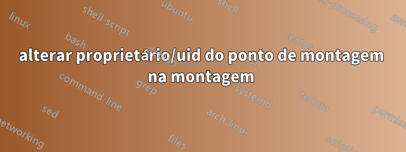 alterar proprietário/uid do ponto de montagem na montagem