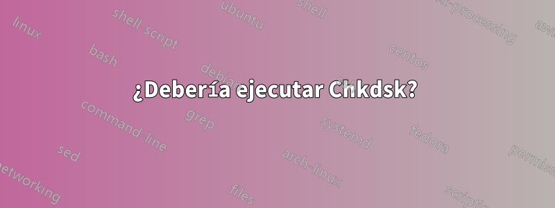 ¿Debería ejecutar Chkdsk?