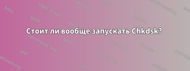 Стоит ли вообще запускать Chkdsk?