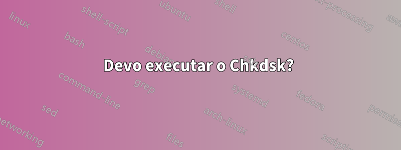 Devo executar o Chkdsk?