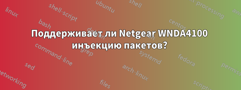 Поддерживает ли Netgear WNDA4100 инъекцию пакетов?