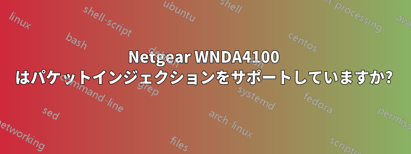 Netgear WNDA4100 はパケットインジェクションをサポートしていますか?