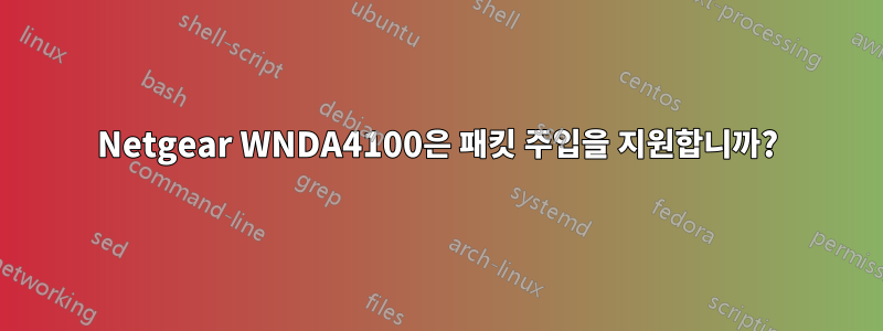 Netgear WNDA4100은 패킷 주입을 지원합니까?