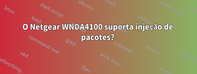 O Netgear WNDA4100 suporta injeção de pacotes?