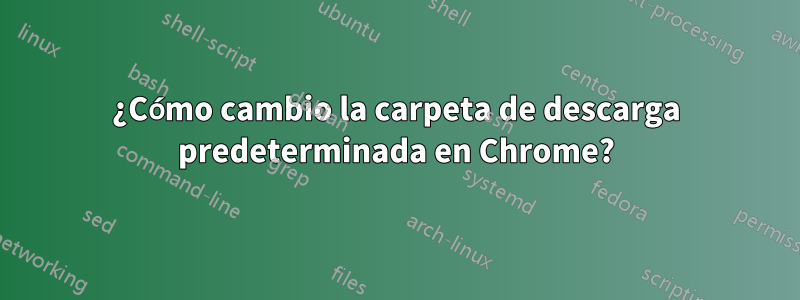 ¿Cómo cambio la carpeta de descarga predeterminada en Chrome?