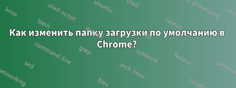 Как изменить папку загрузки по умолчанию в Chrome?