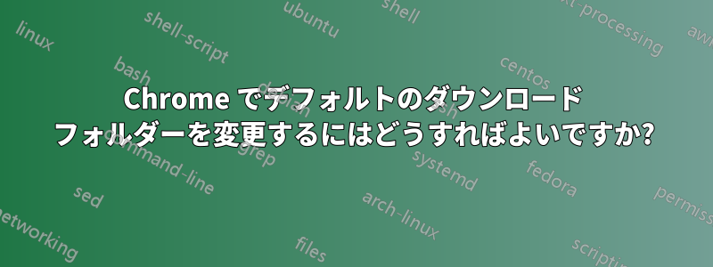 Chrome でデフォルトのダウンロード フォルダーを変更するにはどうすればよいですか?