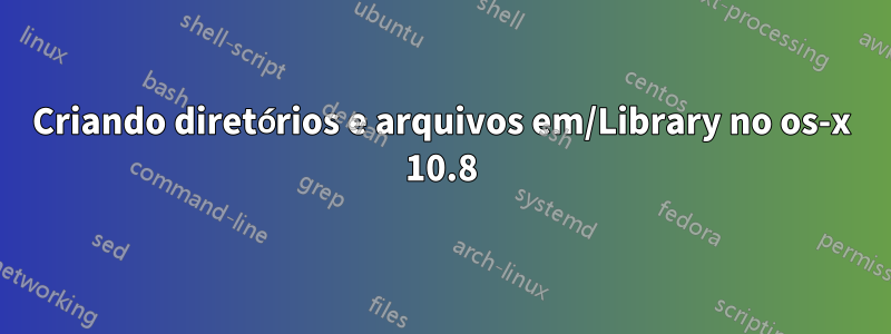 Criando diretórios e arquivos em/Library no os-x 10.8