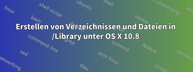 Erstellen von Verzeichnissen und Dateien in /Library unter OS X 10.8