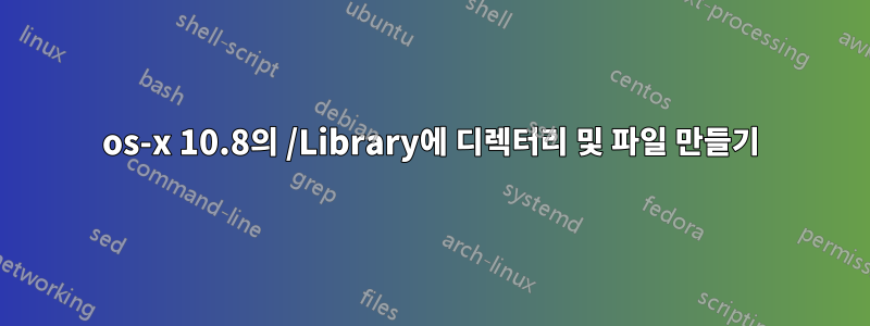 os-x 10.8의 /Library에 디렉터리 및 파일 만들기