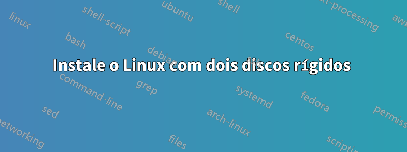 Instale o Linux com dois discos rígidos