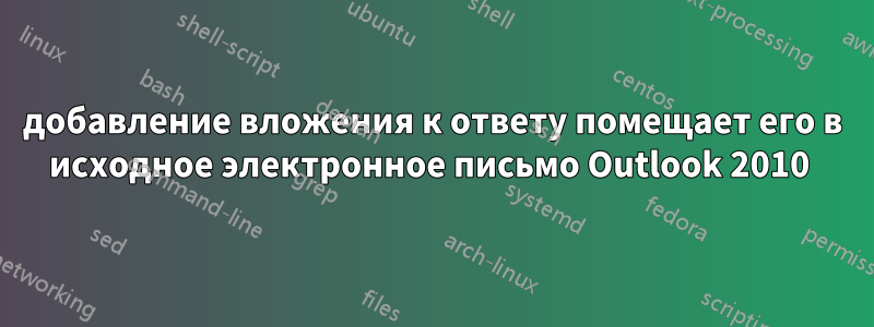 добавление вложения к ответу помещает его в исходное электронное письмо Outlook 2010 