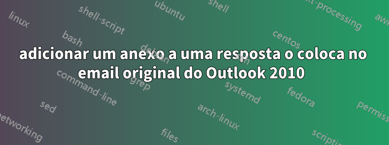 adicionar um anexo a uma resposta o coloca no email original do Outlook 2010 