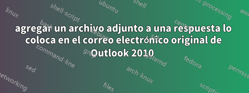 agregar un archivo adjunto a una respuesta lo coloca en el correo electrónico original de Outlook 2010 