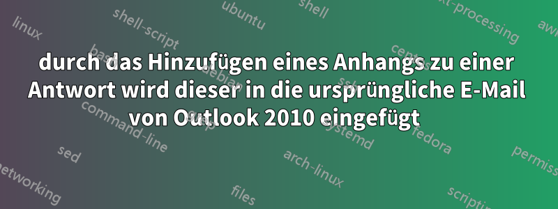 durch das Hinzufügen eines Anhangs zu einer Antwort wird dieser in die ursprüngliche E-Mail von Outlook 2010 eingefügt 