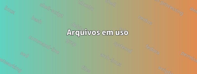 Arquivos em uso