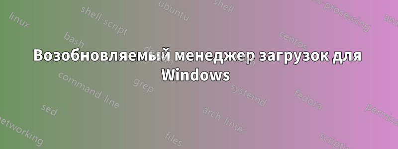 Возобновляемый менеджер загрузок для Windows 