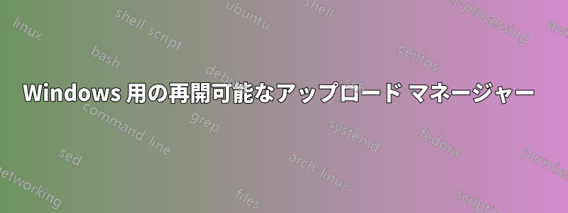 Windows 用の再開可能なアップロード マネージャー 