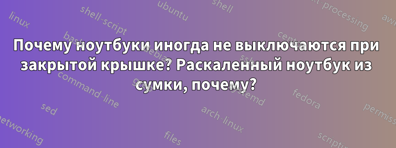 Почему ноутбуки иногда не выключаются при закрытой крышке? Раскаленный ноутбук из сумки, почему?