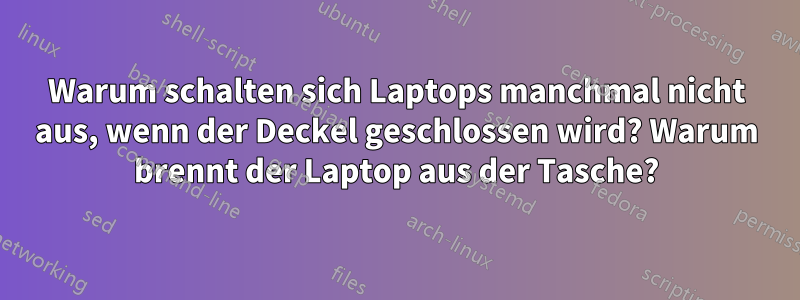 Warum schalten sich Laptops manchmal nicht aus, wenn der Deckel geschlossen wird? Warum brennt der Laptop aus der Tasche?