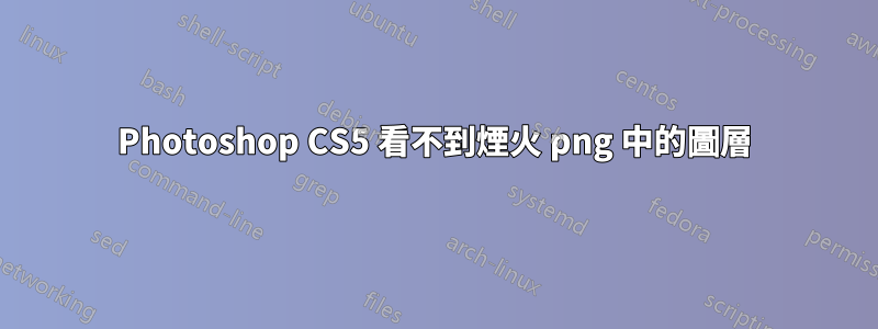 Photoshop CS5 看不到煙火 png 中的圖層