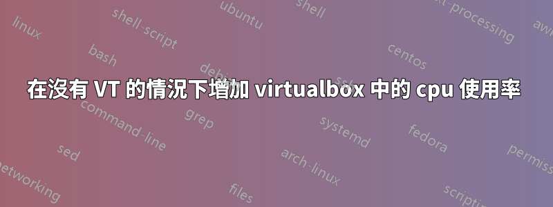 在沒有 VT 的情況下增加 virtualbox 中的 cpu 使用率