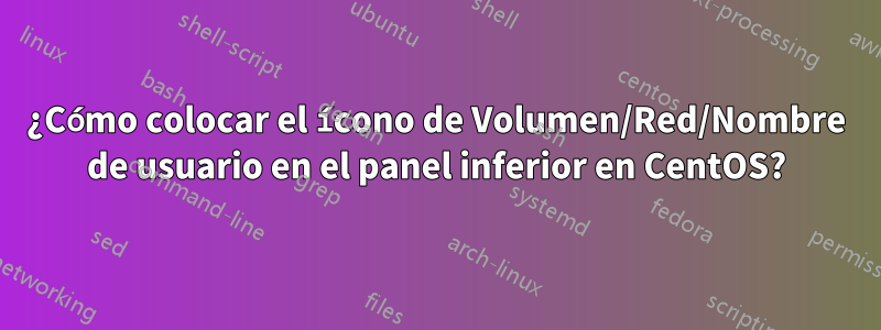 ¿Cómo colocar el ícono de Volumen/Red/Nombre de usuario en el panel inferior en CentOS?